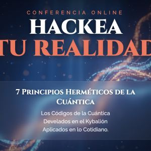 Conferencia Hackea Tu Realidad: 7 Principios Herméticos de la Cuántica